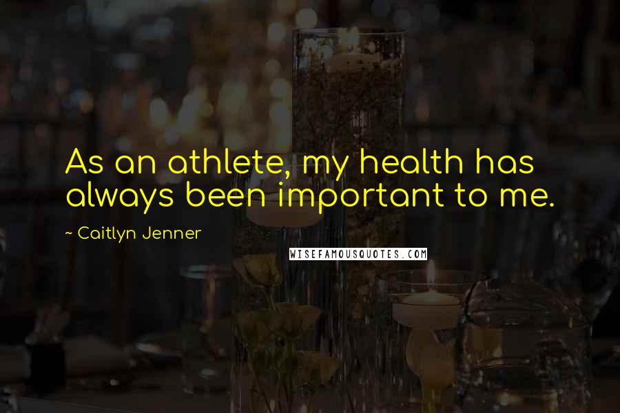 Caitlyn Jenner Quotes: As an athlete, my health has always been important to me.