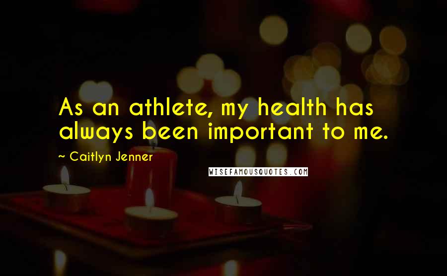 Caitlyn Jenner Quotes: As an athlete, my health has always been important to me.