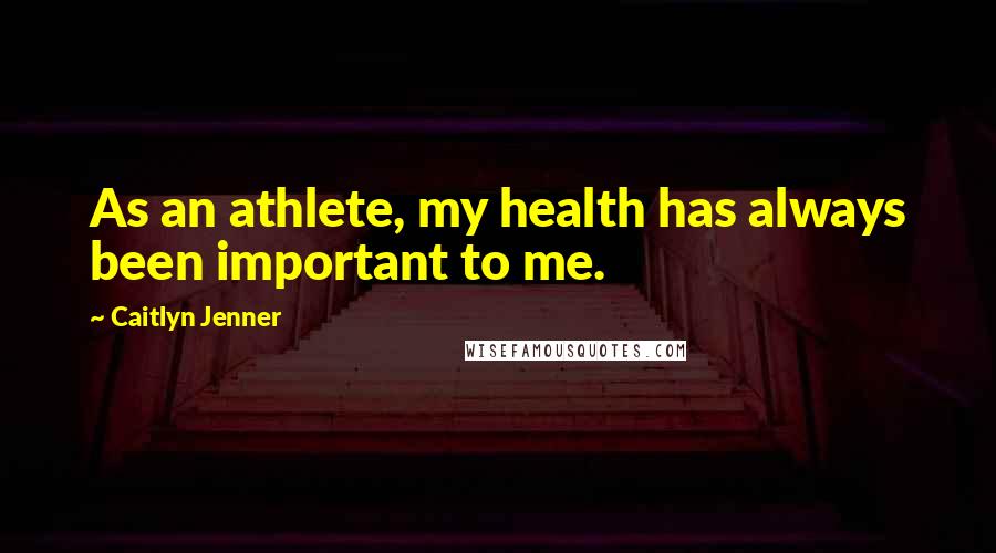 Caitlyn Jenner Quotes: As an athlete, my health has always been important to me.