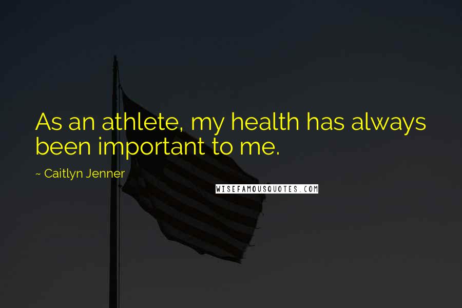 Caitlyn Jenner Quotes: As an athlete, my health has always been important to me.