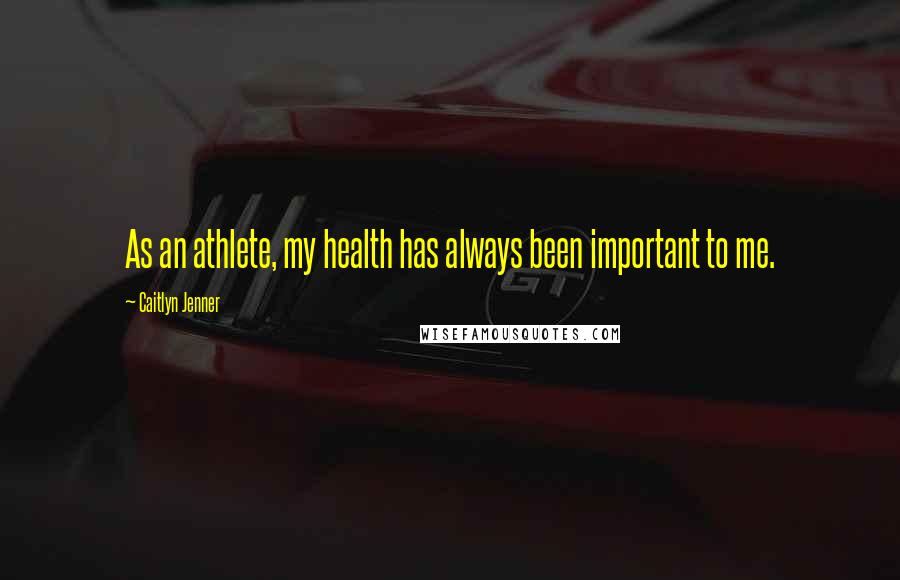 Caitlyn Jenner Quotes: As an athlete, my health has always been important to me.