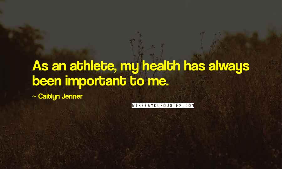 Caitlyn Jenner Quotes: As an athlete, my health has always been important to me.