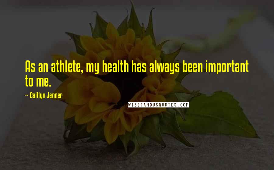 Caitlyn Jenner Quotes: As an athlete, my health has always been important to me.