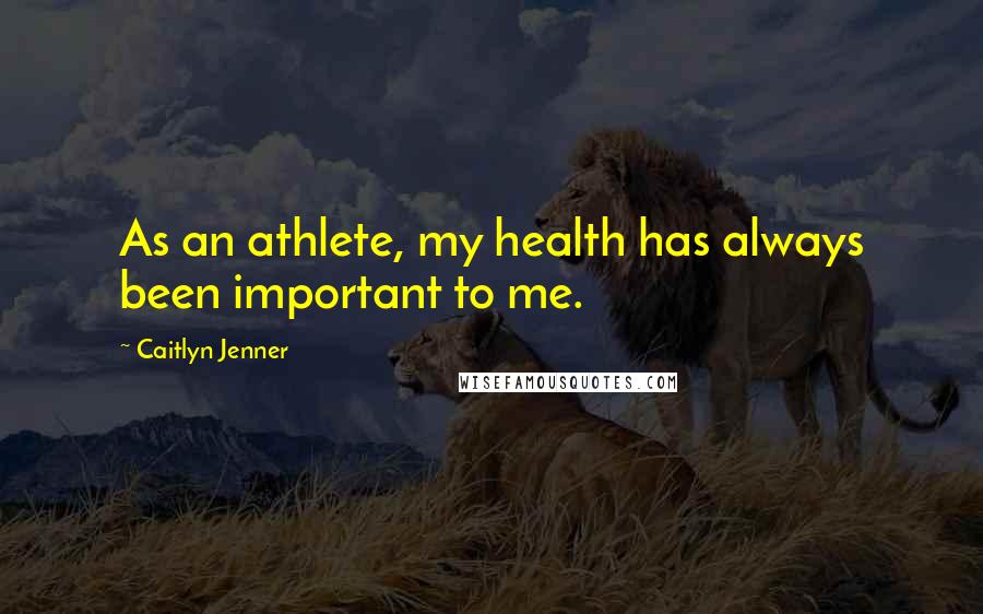 Caitlyn Jenner Quotes: As an athlete, my health has always been important to me.