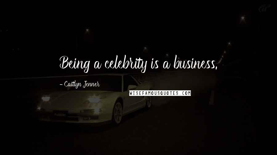 Caitlyn Jenner Quotes: Being a celebrity is a business.