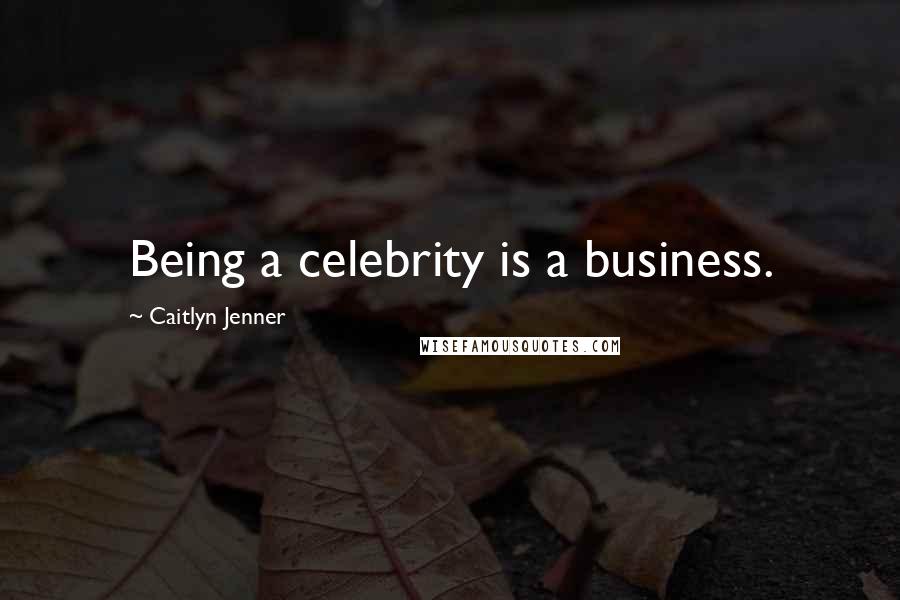 Caitlyn Jenner Quotes: Being a celebrity is a business.