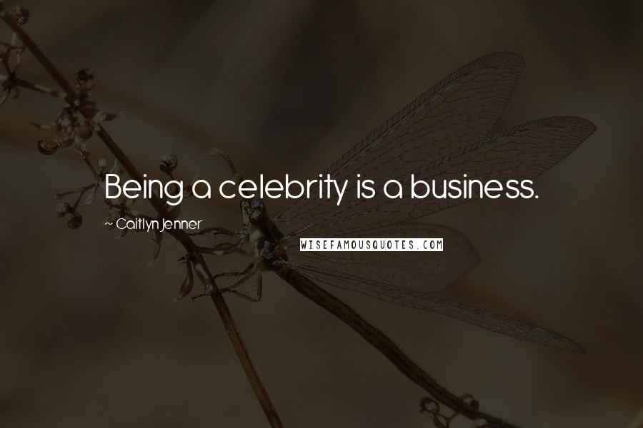 Caitlyn Jenner Quotes: Being a celebrity is a business.