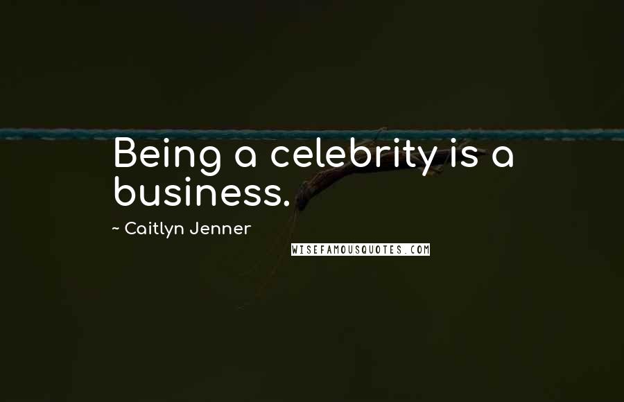 Caitlyn Jenner Quotes: Being a celebrity is a business.