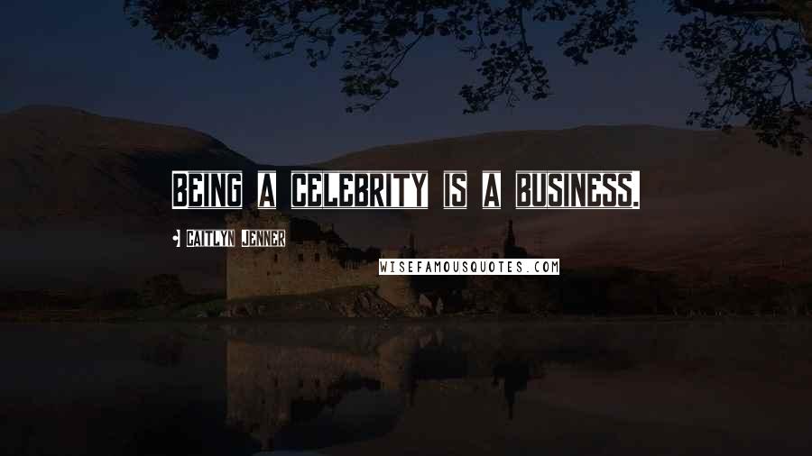 Caitlyn Jenner Quotes: Being a celebrity is a business.