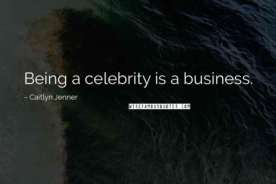 Caitlyn Jenner Quotes: Being a celebrity is a business.