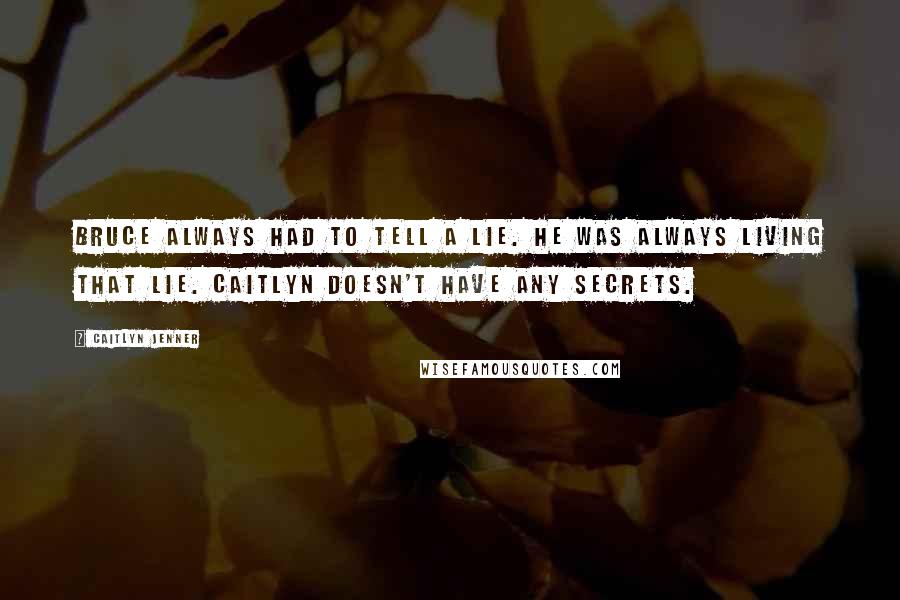 Caitlyn Jenner Quotes: Bruce always had to tell a lie. He was always living that lie. Caitlyn doesn't have any secrets.