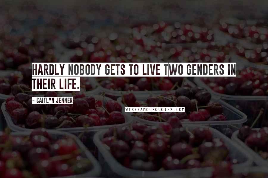 Caitlyn Jenner Quotes: Hardly nobody gets to live two genders in their life.