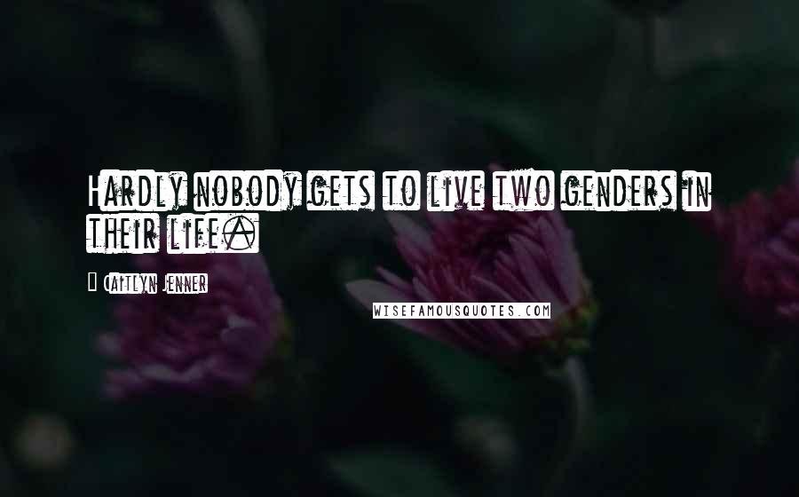 Caitlyn Jenner Quotes: Hardly nobody gets to live two genders in their life.