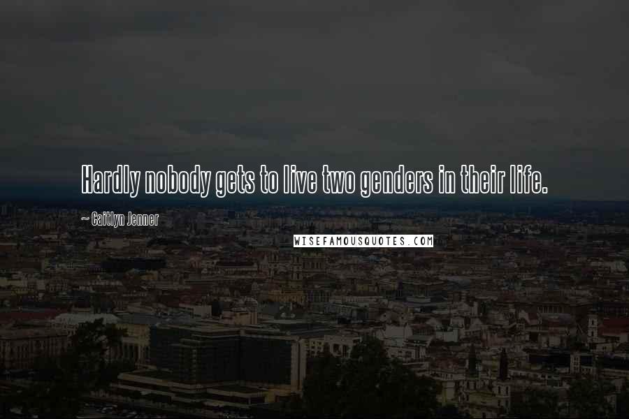 Caitlyn Jenner Quotes: Hardly nobody gets to live two genders in their life.