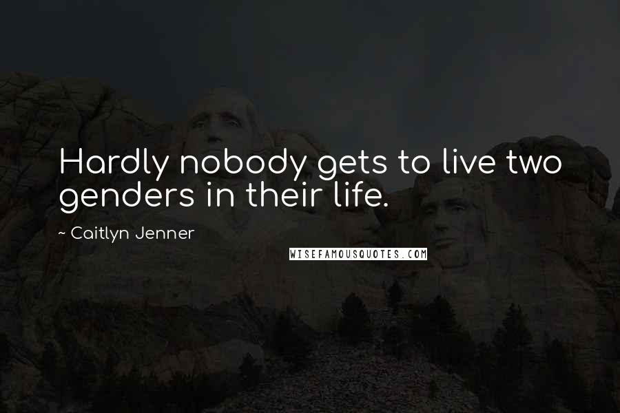 Caitlyn Jenner Quotes: Hardly nobody gets to live two genders in their life.