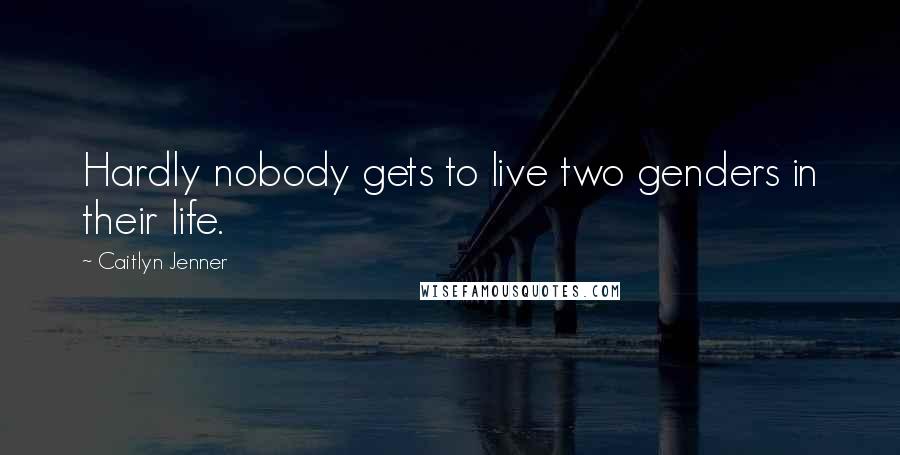 Caitlyn Jenner Quotes: Hardly nobody gets to live two genders in their life.