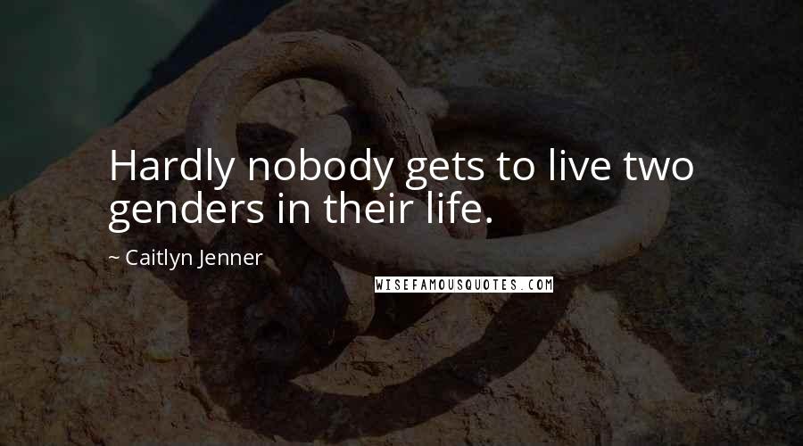 Caitlyn Jenner Quotes: Hardly nobody gets to live two genders in their life.