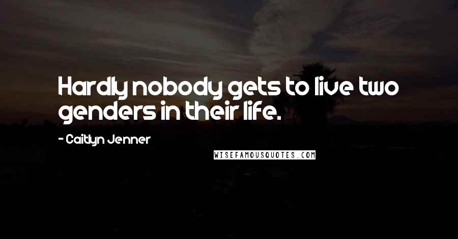 Caitlyn Jenner Quotes: Hardly nobody gets to live two genders in their life.