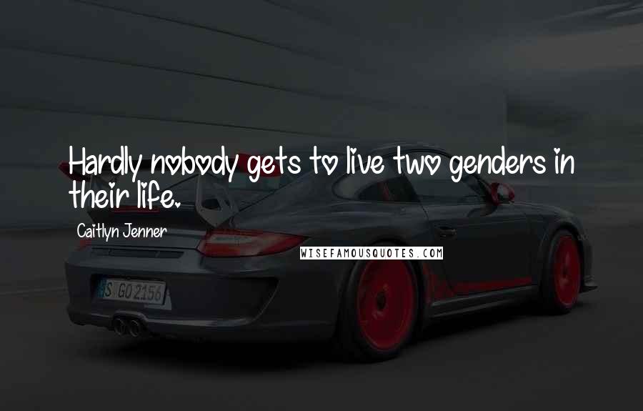 Caitlyn Jenner Quotes: Hardly nobody gets to live two genders in their life.