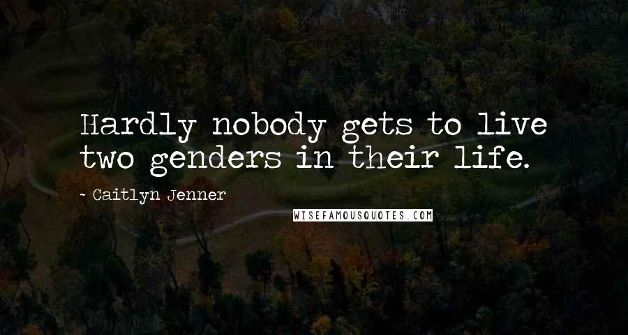 Caitlyn Jenner Quotes: Hardly nobody gets to live two genders in their life.