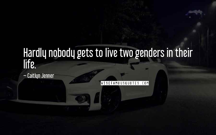 Caitlyn Jenner Quotes: Hardly nobody gets to live two genders in their life.