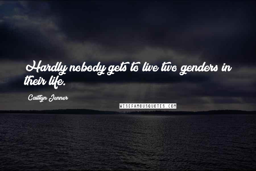 Caitlyn Jenner Quotes: Hardly nobody gets to live two genders in their life.