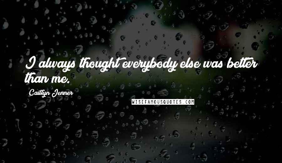 Caitlyn Jenner Quotes: I always thought everybody else was better than me.