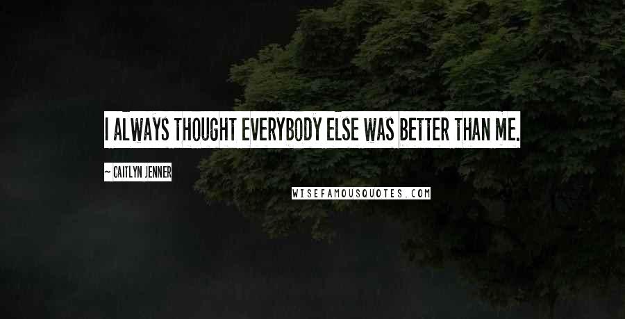 Caitlyn Jenner Quotes: I always thought everybody else was better than me.