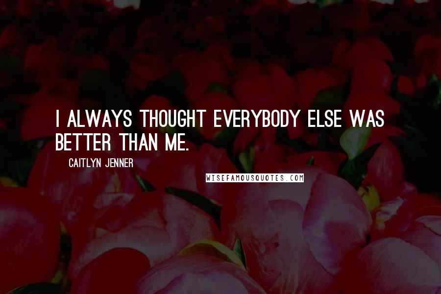 Caitlyn Jenner Quotes: I always thought everybody else was better than me.