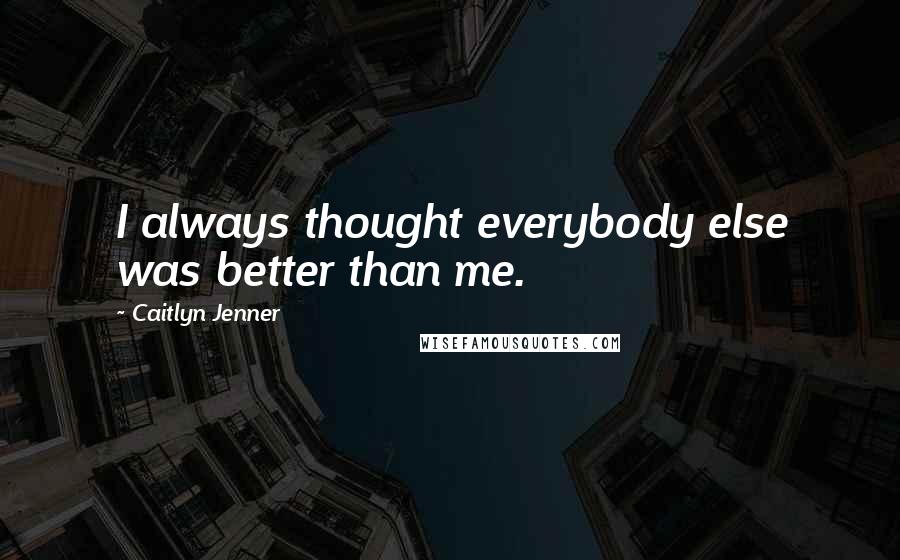 Caitlyn Jenner Quotes: I always thought everybody else was better than me.