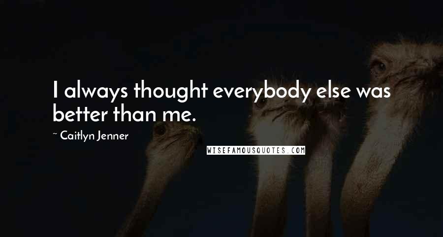 Caitlyn Jenner Quotes: I always thought everybody else was better than me.
