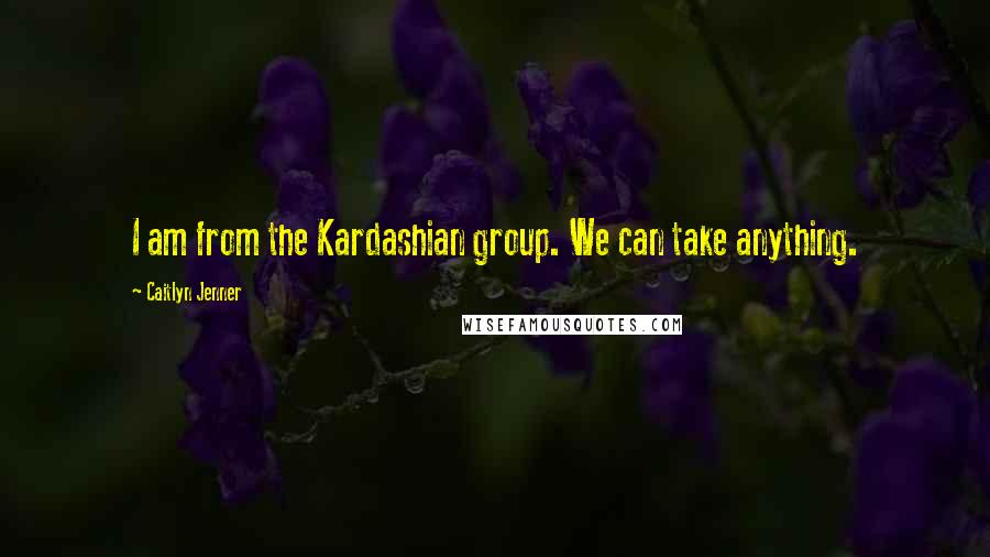 Caitlyn Jenner Quotes: I am from the Kardashian group. We can take anything.