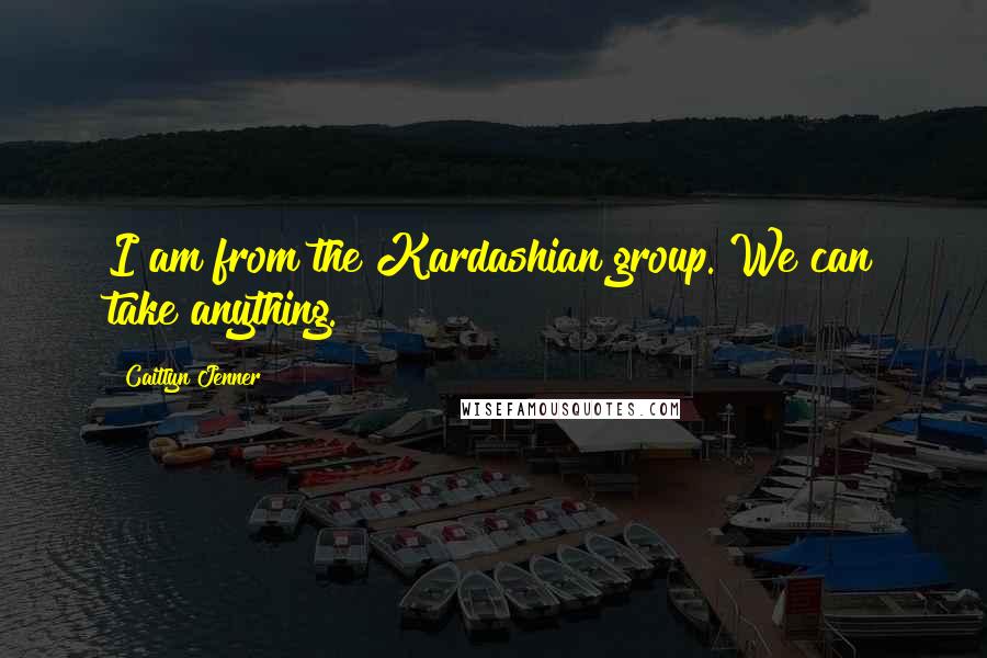 Caitlyn Jenner Quotes: I am from the Kardashian group. We can take anything.