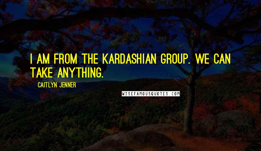 Caitlyn Jenner Quotes: I am from the Kardashian group. We can take anything.