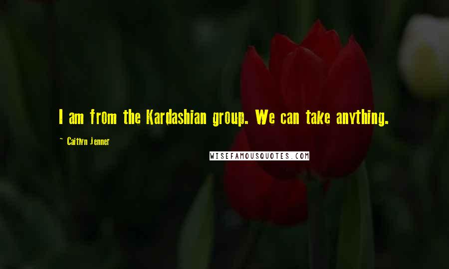 Caitlyn Jenner Quotes: I am from the Kardashian group. We can take anything.