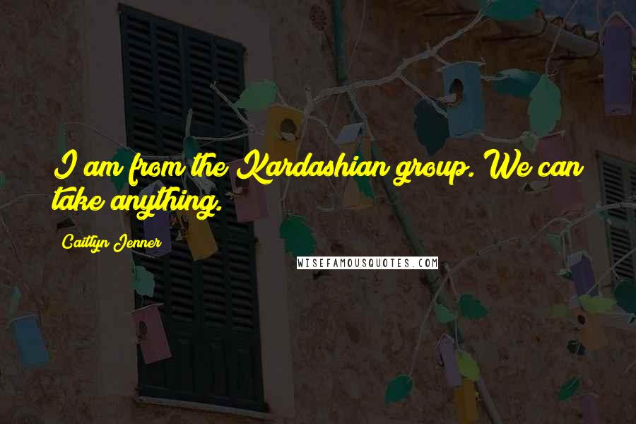 Caitlyn Jenner Quotes: I am from the Kardashian group. We can take anything.