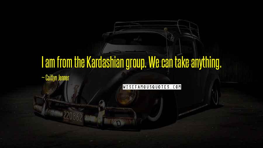 Caitlyn Jenner Quotes: I am from the Kardashian group. We can take anything.
