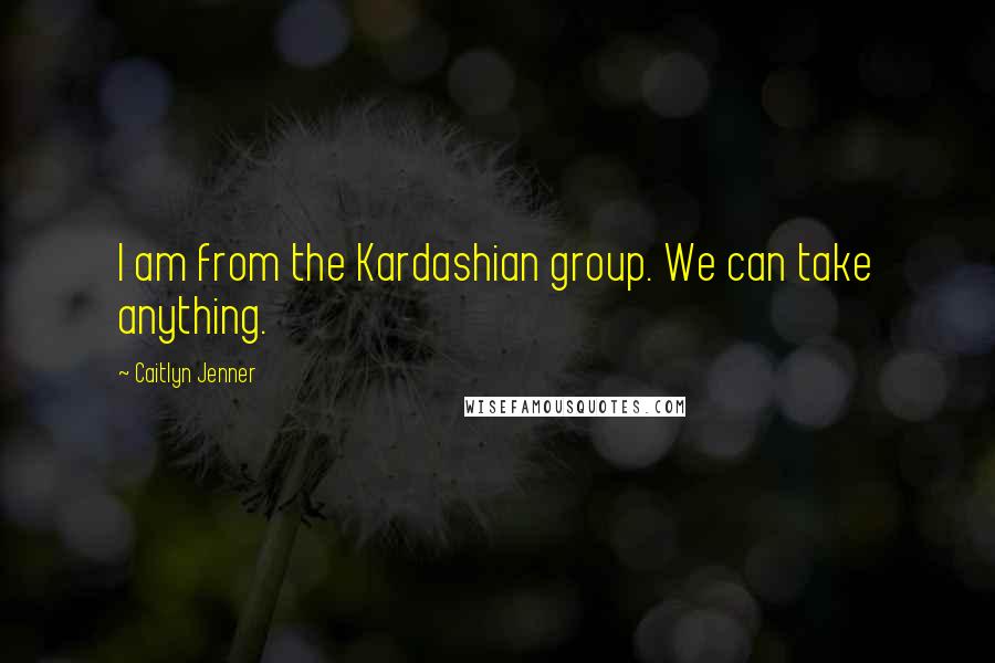 Caitlyn Jenner Quotes: I am from the Kardashian group. We can take anything.