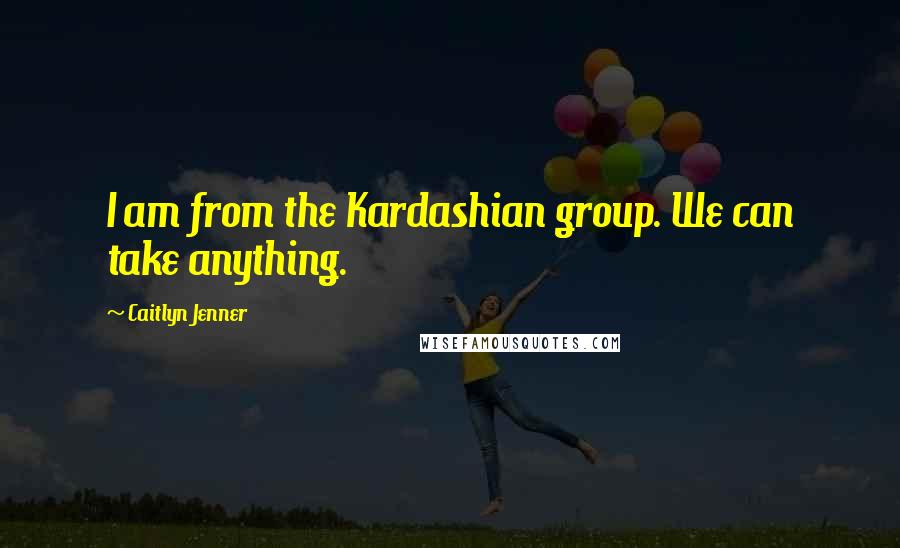 Caitlyn Jenner Quotes: I am from the Kardashian group. We can take anything.