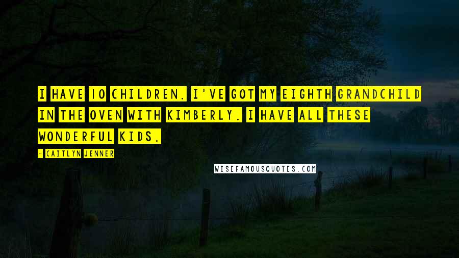 Caitlyn Jenner Quotes: I have 10 children. I've got my eighth grandchild in the oven with Kimberly. I have all these wonderful kids.