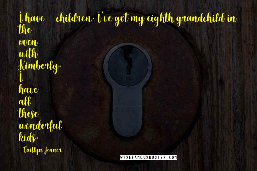 Caitlyn Jenner Quotes: I have 10 children. I've got my eighth grandchild in the oven with Kimberly. I have all these wonderful kids.