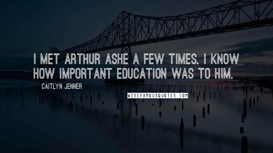 Caitlyn Jenner Quotes: I met Arthur Ashe a few times. I know how important education was to him.