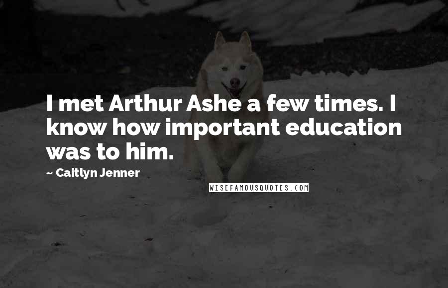 Caitlyn Jenner Quotes: I met Arthur Ashe a few times. I know how important education was to him.