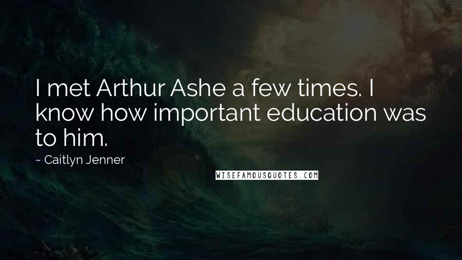 Caitlyn Jenner Quotes: I met Arthur Ashe a few times. I know how important education was to him.