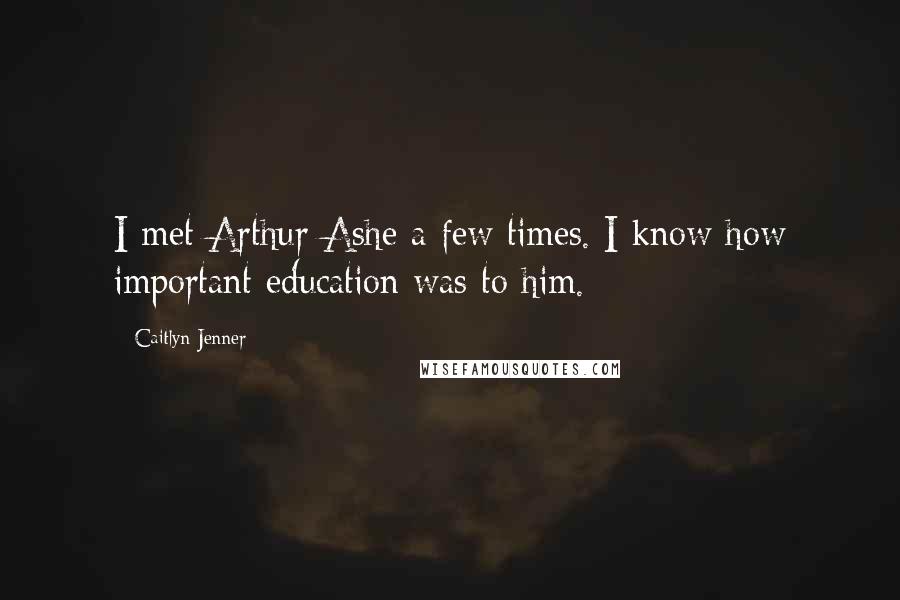 Caitlyn Jenner Quotes: I met Arthur Ashe a few times. I know how important education was to him.