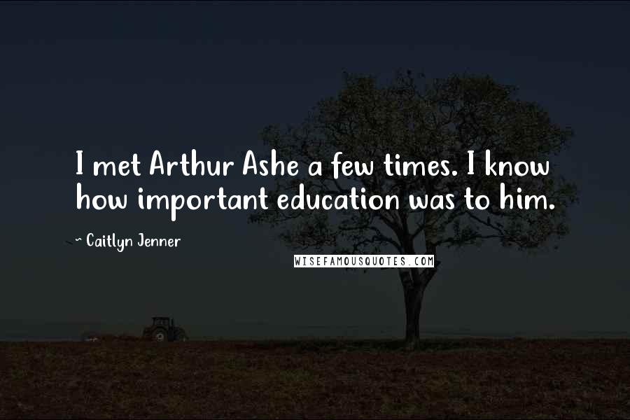 Caitlyn Jenner Quotes: I met Arthur Ashe a few times. I know how important education was to him.