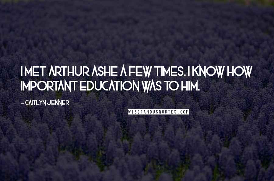 Caitlyn Jenner Quotes: I met Arthur Ashe a few times. I know how important education was to him.