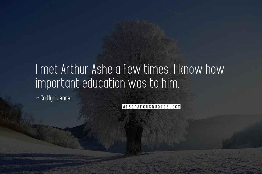 Caitlyn Jenner Quotes: I met Arthur Ashe a few times. I know how important education was to him.