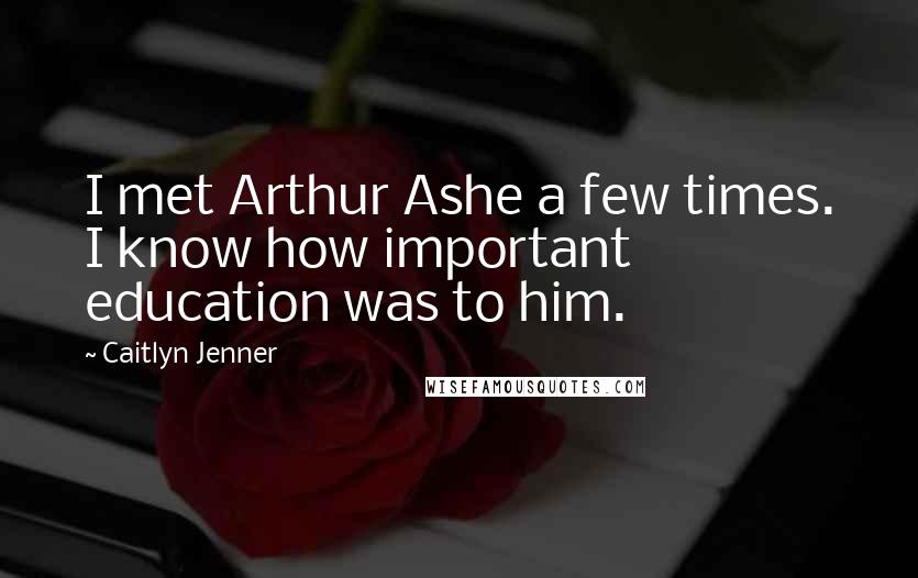 Caitlyn Jenner Quotes: I met Arthur Ashe a few times. I know how important education was to him.