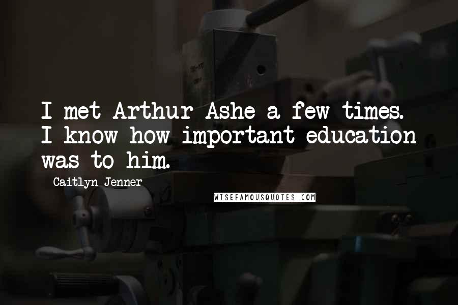 Caitlyn Jenner Quotes: I met Arthur Ashe a few times. I know how important education was to him.